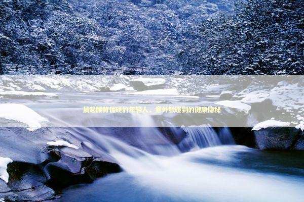 晨起腰背僵硬的年轻人,意外触碰到的健康隐秘 晨起腰背僵硬的年轻人,意外触碰到的健康隐秘 健康养生