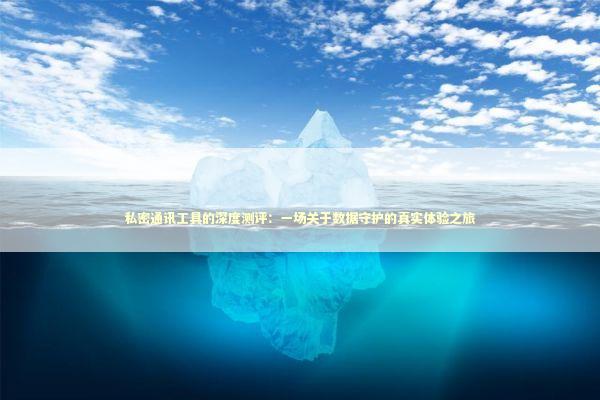 私密通讯工具的深度测评：一场关于数据守护的真实体验之旅 IT技术