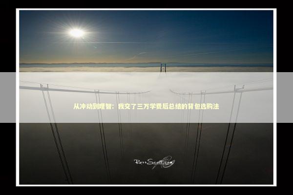 从冲动到理智：我交了三万学费后总结的背包选购法